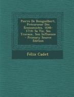 Pierre de Boisguilbert, Precurseur Des Economistes, 1646-1714: Sa Vie, Ses Travaux, Son Influence - Primary Source Edition di Felix Cadet edito da Nabu Press