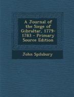 A Journal of the Siege of Gibraltar, 1779-1783 - Primary Source Edition di John Spilsbury edito da Nabu Press