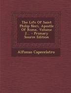 The Life of Saint Philip Neri, Apostle of Rome, Volume 2... di Alfonso Capecelatro edito da Nabu Press