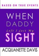 When My Daddy Left I Lost My Sight di Acquanette Davis edito da Lulu.com