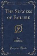 The Success Of Failure (classic Reprint) di Wayfarer Wayfarer edito da Forgotten Books