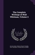 The Complete Writings Of Walt Whitman, Volume 4 di Oscar Lovell Triggs, Horace Traubel, Walt Whitman edito da Palala Press