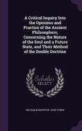 A Critical Inquiry Into The Opinions And Practice Of The Ancient Philosophers, Concerning The Nature Of The Soul And A Future State, And Their Method  di William Warburton, John Towne edito da Palala Press