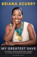 My Greatest Save: The Brave, Barrier-Breaking Journey of a Hall-Of-Fame Goalkeeper di Briana Scurry, Wayne Coffey edito da ABRAMS PR