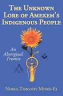 The Unknown Lore of Amexem's Indigenous People di Noble Timothy Myers-El edito da AuthorHouse