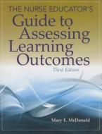 The Nurse Educator's Guide to Assessing Learning Outcomes di Mary E. McDonald edito da Jones and Bartlett
