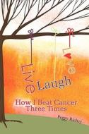 Live, Laugh, Love: How I Beat Cancer Three Times di Peggy Richey edito da Createspace
