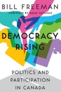 Democracy Rising: Politics and Participation in Canada di Bill Freeman edito da DUNDURN PR LTD