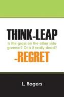Think-Leap-Regret: Is the Grass on the Other Side Greener? or Is It Really Dead? di L. Rogers edito da OUTSKIRTS PR