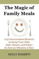 The Magic of Family Meals: 115 Conversation Starters to Keep Your Kids Safe, Smart and Sober in Just 30 Minutes a Day di Holly Doherty edito da Createspace
