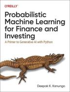Probabilistic Machine Learning for Finance and Investing: A Primer to the Next Generation of AI with Python di Deepak Kanungo edito da OREILLY MEDIA