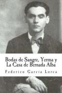 Bodas de Sangre, Yerma y La Casa de Bernada Alba di Federico Garcia Lorca edito da Createspace