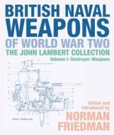British Naval Weapons of World War Two: The John Lambert Collection Volume 1: Destroyer Weapons di Norman Friedman edito da U S NAVAL INST PR