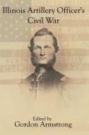 Illinois Artillery Officer\'s Civil War edito da Virtualbookworm.com Publishing