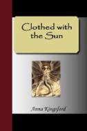Clothed With The Sun di Anna B Kingsford edito da Nuvision Publications