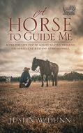A Horse to Guide Me: Build the life you've always wanted through the miracle of mustang horsemanship. di Justin W. Dunn edito da XULON PR