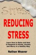 REDUCING STRESS: LEARN HOW TO RELAX AND di NATHAN WEAVER edito da LIGHTNING SOURCE UK LTD