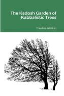 The Kadosh Garden of Kabbalistic Trees di Theodore Balestreri edito da Lulu.com