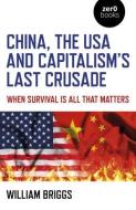 China, The USA And Capitalism`s Last Crusade - When Survival Is All That Matters di William Briggs edito da John Hunt Publishing