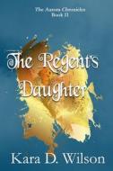 THE REGENT'S DAUGHTER di KARA D. WILSON edito da LIGHTNING SOURCE UK LTD