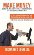 Make Money Using the Internet to Build a Second Income and Create your Own Business di Richard G Lowe Jr edito da The Writing King