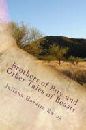 Brothers of Pity and Other Tales of Beasts di Juliana Horatia Ewing edito da Createspace Independent Publishing Platform