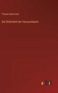 Die Örtlichkeit der Varusschlacht di Theodor Mommsen edito da Outlook Verlag