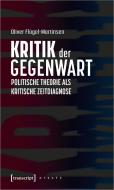 Kritik der Gegenwart - Politische Theorie als kritische Zeitdiagnose di Oliver Flügel-Martinsen edito da Transcript Verlag