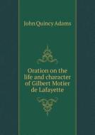 Oration On The Life And Character Of Gilbert Motier De Lafayette di Adams John Quincy edito da Book On Demand Ltd.