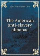 The American Anti-slavery Almanac di Lydia Maria Francis Child edito da Book On Demand Ltd.
