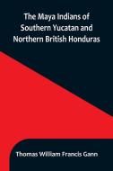 The Maya Indians of Southern Yucatan and Northern British Honduras di Thomas William Francis Gann edito da Alpha Editions