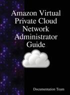 Amazon Virtual Private Cloud Network Administrator Guide di Documentation Team edito da Samurai Media Limited