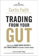 Trading from Your Gut: How to Use Right Brain Instinct & Left Brain Smarts to Become a Master Trader di Curtis Faith edito da FT Press