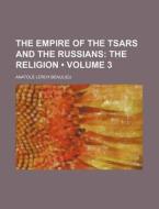 The Empire Of The Tsars And The Russians (volume 3); The Religion di Anatole Leroy-beaulieu edito da General Books Llc