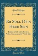 Er Soll Dein Herr Sein: Edited with Introduction, Notes, Exercises and Vocabulary (Classic Reprint) di Paul Heyse edito da Forgotten Books