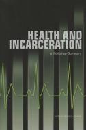 Health and Incarceration: A Workshop Summary di National Research Council, Institute of Medicine, Board on the Health of Select Population edito da NATL ACADEMY PR