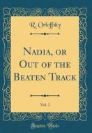 Nadia, or Out of the Beaten Track, Vol. 2 (Classic Reprint) di R. Orloffsky edito da Forgotten Books