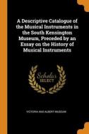 A Descriptive Catalogue Of The Musical Instruments In The South Kensington Museum, Preceded By An Essay On The History Of Musical Instruments edito da Franklin Classics