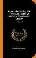 Papers Concerning The Town And Village Of Yonkers, Westchester County di Henry Barton Dawson edito da Franklin Classics