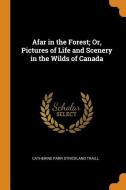 Afar In The Forest; Or, Pictures Of Life And Scenery In The Wilds Of Canada di Catherine Parr Strickland Traill edito da Franklin Classics Trade Press