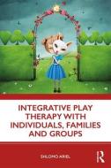 Integrative Play Therapy with Individuals, Families and Groups di Shlomo Ariel edito da Taylor & Francis Ltd