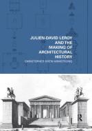 Julien-david Leroy And The Making Of Architectural History di Christopher Drew Armstrong edito da Taylor & Francis Ltd