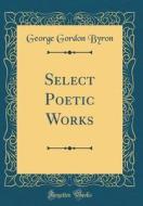 Select Poetic Works (Classic Reprint) di George Gordon Byron edito da Forgotten Books