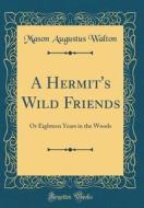 A Hermit's Wild Friends: Or Eighteen Years in the Woods (Classic Reprint) di Mason Augustus Walton edito da Forgotten Books