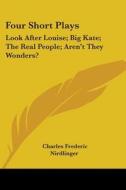 Four Short Plays: Look After Louise; Big Kate; The Real People; Aren't They Wonders? di Charles Frederic Nirdlinger edito da Kessinger Publishing