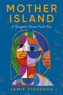 Mother Island: A Memoir di Jamie Figueroa edito da PANTHEON