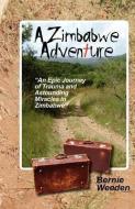 A Zimbabwe Adventure: An Epic Journey of Trauma and Astounding Miracles di Bernie Weeden edito da BERNIE WEEDEN