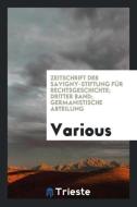 Zeitschrift Der Savigny-Stiftung für Rechtsgeschichte; Dritter Band; Germanistische Abteilung di Various edito da Trieste Publishing