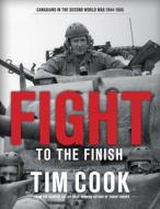 Fight to the Finish: Canadians in the Second World War, 1944-1945 di Tim Cook edito da ALLEN LANE