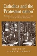 Catholics and the protestant nation di Ethan Shagan edito da Manchester University Press